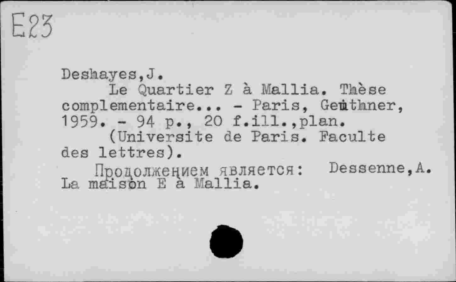 ﻿ш
Deskayes,J.
Le Quartier Z à Mallia. Thèse complementaire... - Paris, Geûthner, 1959. - 94 p., 20 f.ill.,plan.
(Université de Paris. Faculté des lettres).
Продолжением является: Dessenne,A. La maison E a Mallia.